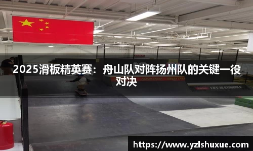 2025滑板精英赛：舟山队对阵扬州队的关键一役对决