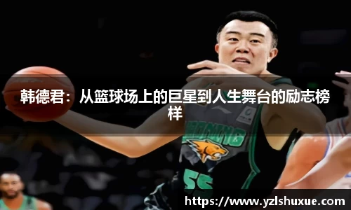 韩德君：从篮球场上的巨星到人生舞台的励志榜样
