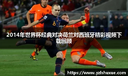 2014年世界杯经典对决荷兰对西班牙精彩视频下载回顾