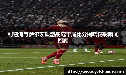 利物浦与萨尔茨堡激战成平局比分揭晓精彩瞬间回顾